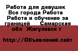 Работа для девушек - Все города Работа » Работа и обучение за границей   . Самарская обл.,Жигулевск г.